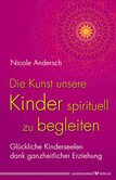 Die Kunst, unsere Kinder spirituell zu begleiten Die Kunst, unsere Kinder spirituell zu begleiten